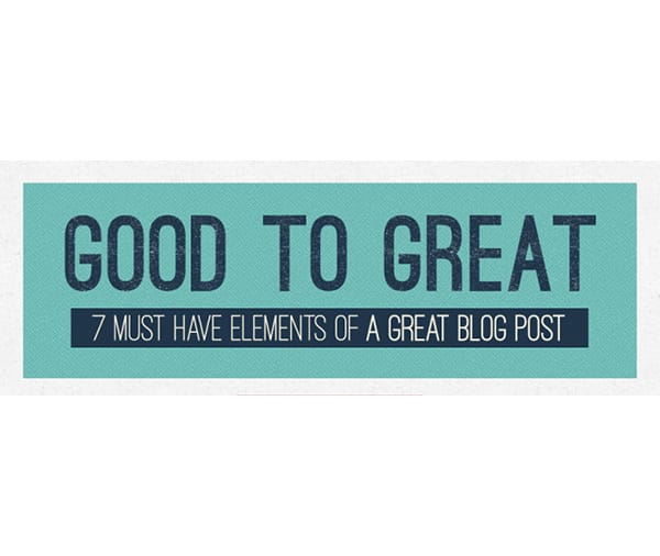 Good to Great: 7 Must Have Elements of a Great Blog Post