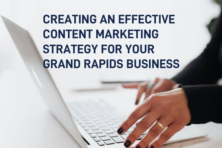Creating an Effective Content Marketing Strategy for Your Grand Rapids Business